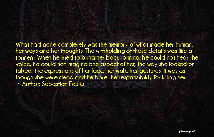 Sebastian Faulks Quotes: What Had Gone Completely Was The Memory Of What Made Her Human, Her Ways And Her Thoughts. The Withholding Of