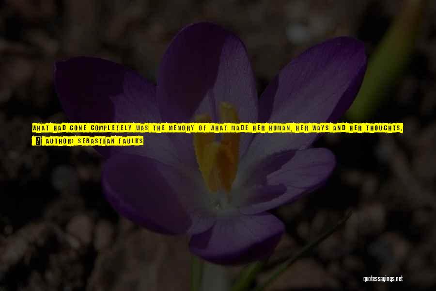 Sebastian Faulks Quotes: What Had Gone Completely Was The Memory Of What Made Her Human, Her Ways And Her Thoughts. The Withholding Of