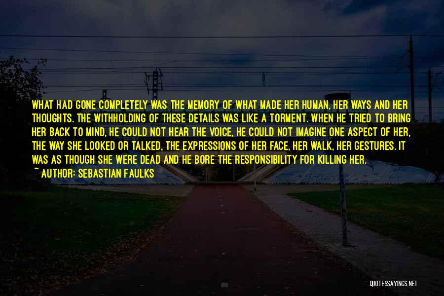 Sebastian Faulks Quotes: What Had Gone Completely Was The Memory Of What Made Her Human, Her Ways And Her Thoughts. The Withholding Of