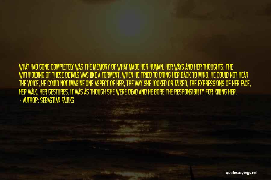Sebastian Faulks Quotes: What Had Gone Completely Was The Memory Of What Made Her Human, Her Ways And Her Thoughts. The Withholding Of