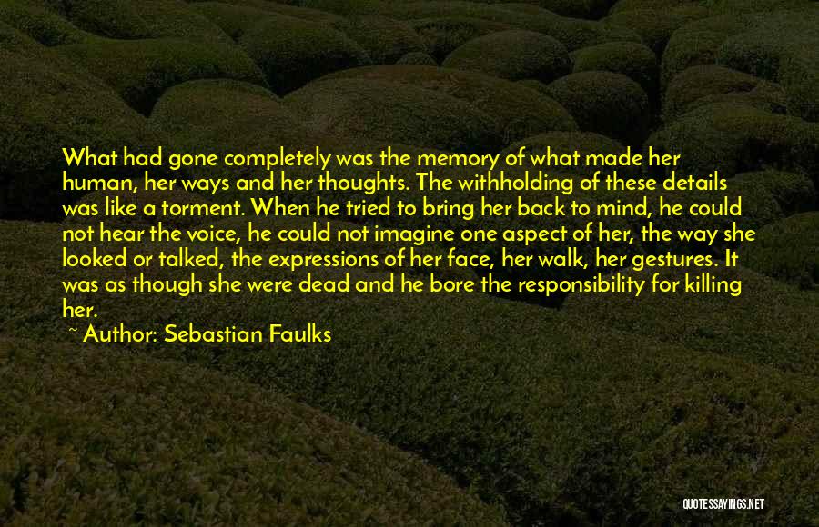 Sebastian Faulks Quotes: What Had Gone Completely Was The Memory Of What Made Her Human, Her Ways And Her Thoughts. The Withholding Of