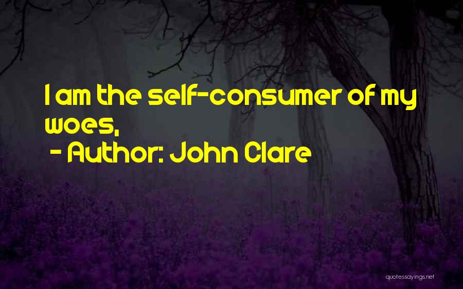 John Clare Quotes: I Am The Self-consumer Of My Woes,