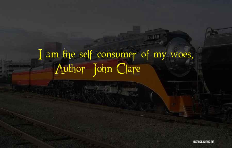 John Clare Quotes: I Am The Self-consumer Of My Woes,