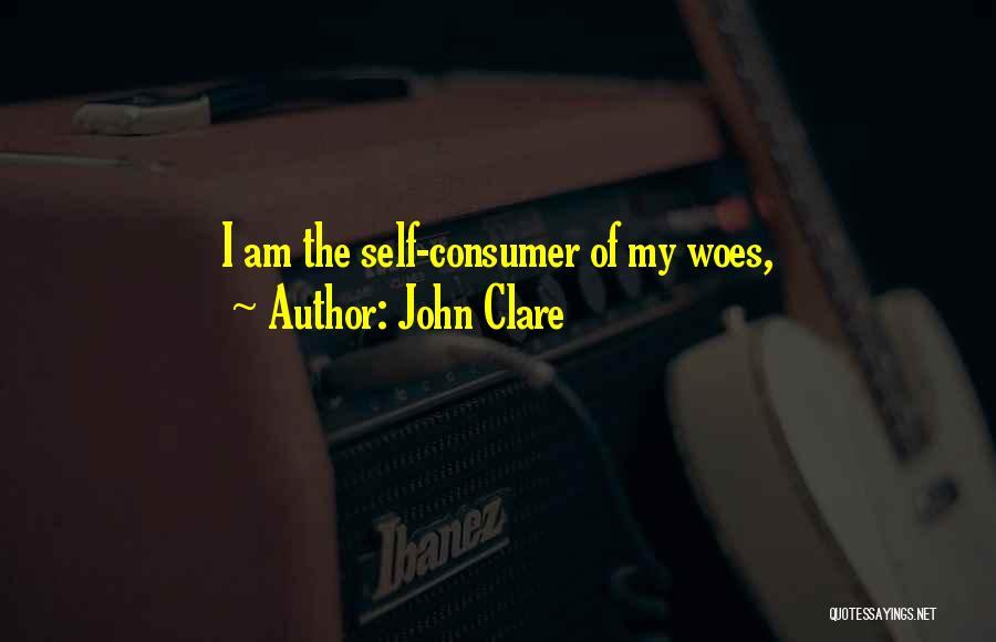 John Clare Quotes: I Am The Self-consumer Of My Woes,