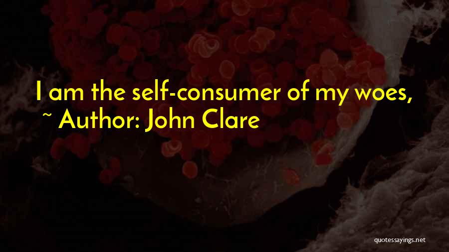 John Clare Quotes: I Am The Self-consumer Of My Woes,