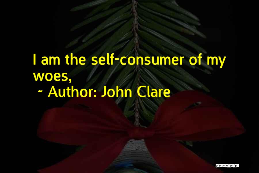 John Clare Quotes: I Am The Self-consumer Of My Woes,