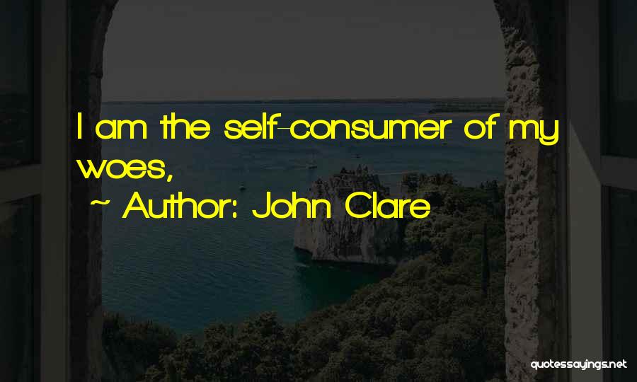 John Clare Quotes: I Am The Self-consumer Of My Woes,