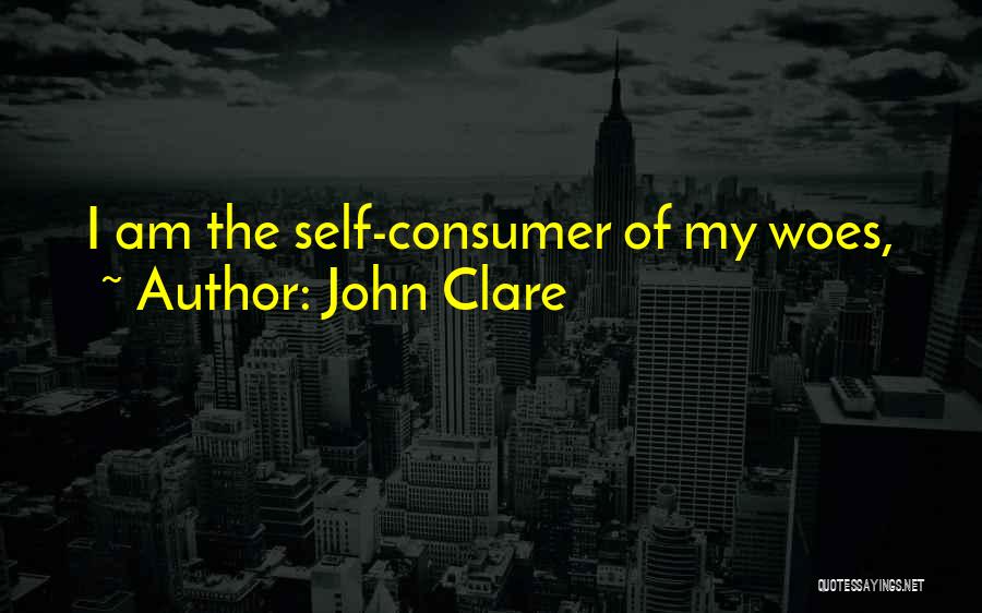 John Clare Quotes: I Am The Self-consumer Of My Woes,