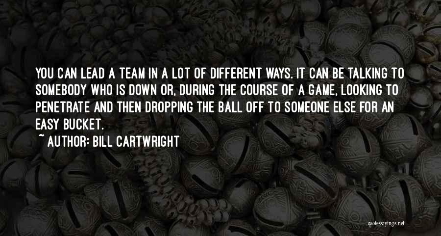 Bill Cartwright Quotes: You Can Lead A Team In A Lot Of Different Ways. It Can Be Talking To Somebody Who Is Down