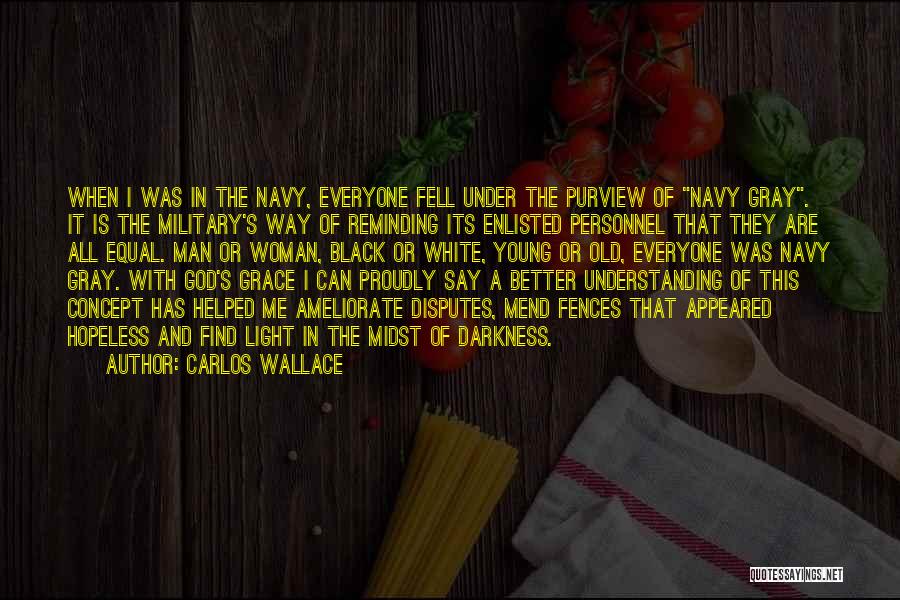 Carlos Wallace Quotes: When I Was In The Navy, Everyone Fell Under The Purview Of Navy Gray. It Is The Military's Way Of