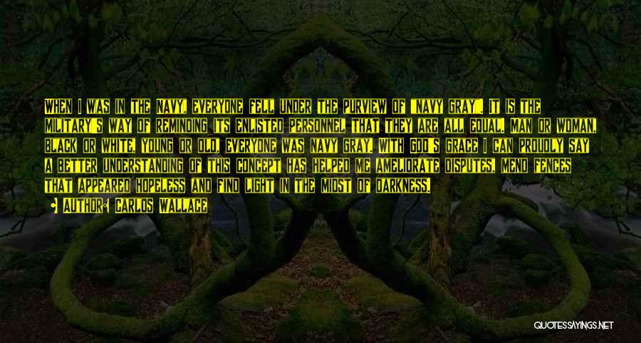 Carlos Wallace Quotes: When I Was In The Navy, Everyone Fell Under The Purview Of Navy Gray. It Is The Military's Way Of