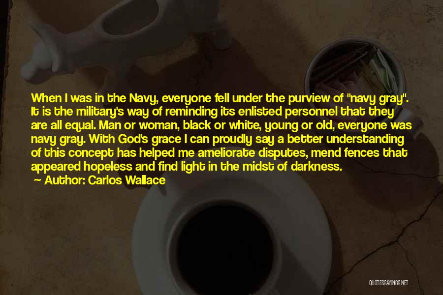 Carlos Wallace Quotes: When I Was In The Navy, Everyone Fell Under The Purview Of Navy Gray. It Is The Military's Way Of