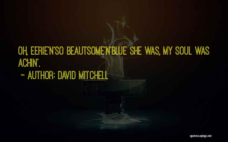 David Mitchell Quotes: Oh, Eerie'n'so Beautsome'n'blue She Was, My Soul Was Achin'.