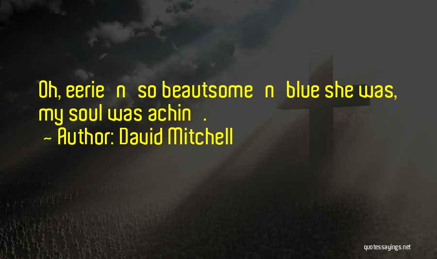 David Mitchell Quotes: Oh, Eerie'n'so Beautsome'n'blue She Was, My Soul Was Achin'.