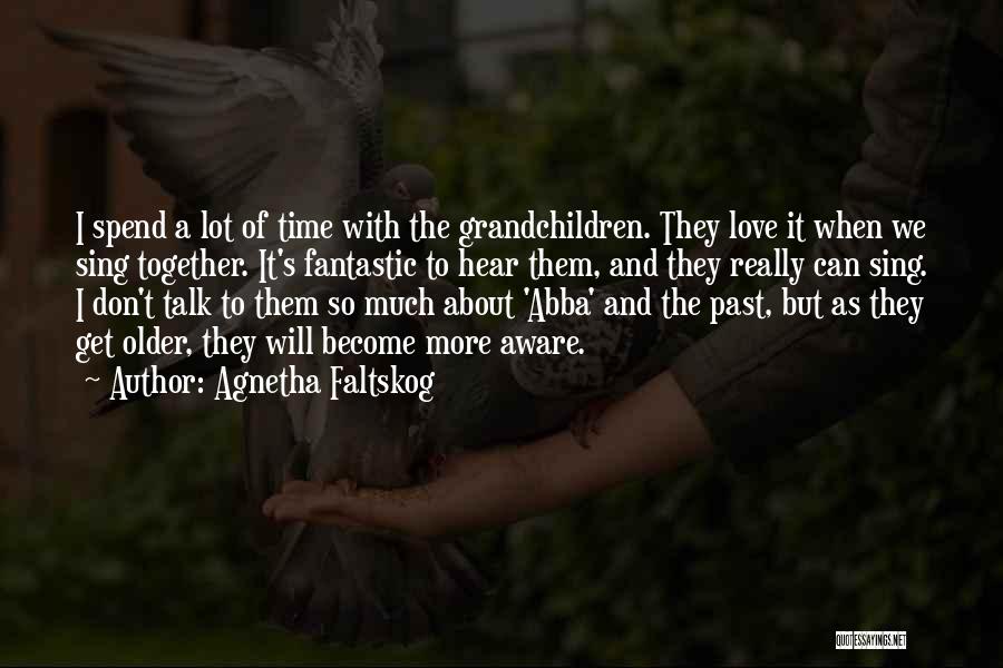 Agnetha Faltskog Quotes: I Spend A Lot Of Time With The Grandchildren. They Love It When We Sing Together. It's Fantastic To Hear