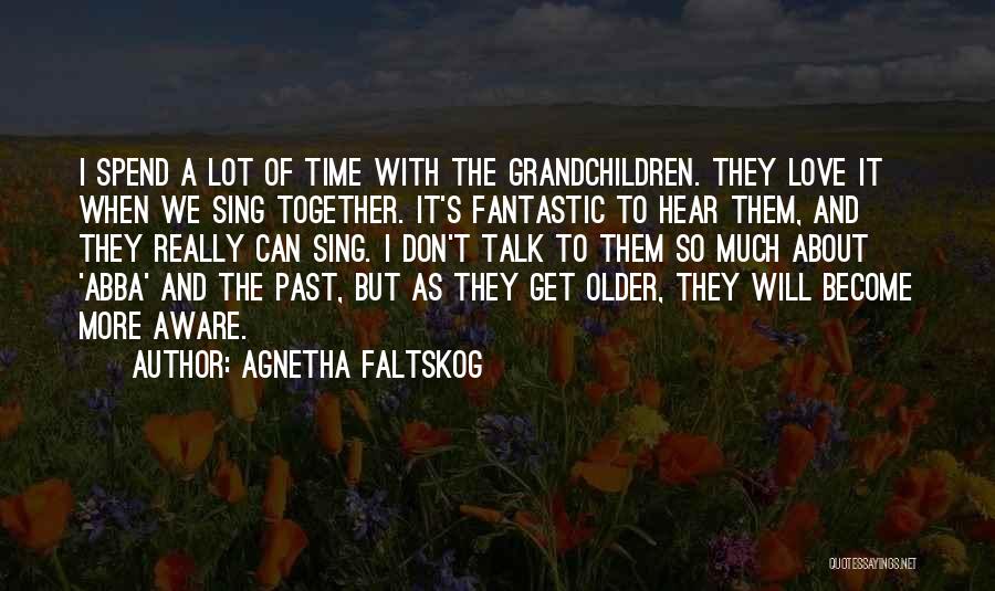 Agnetha Faltskog Quotes: I Spend A Lot Of Time With The Grandchildren. They Love It When We Sing Together. It's Fantastic To Hear