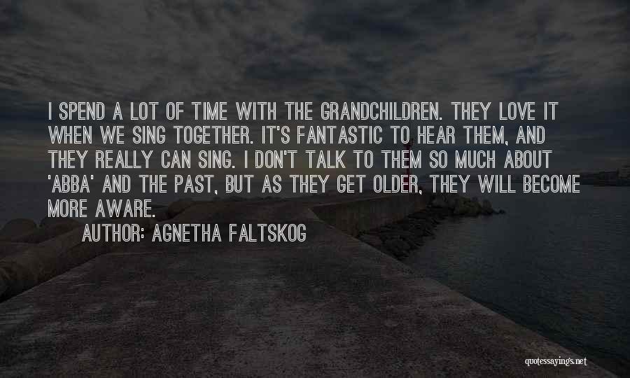 Agnetha Faltskog Quotes: I Spend A Lot Of Time With The Grandchildren. They Love It When We Sing Together. It's Fantastic To Hear