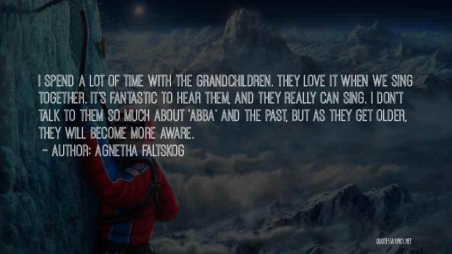 Agnetha Faltskog Quotes: I Spend A Lot Of Time With The Grandchildren. They Love It When We Sing Together. It's Fantastic To Hear