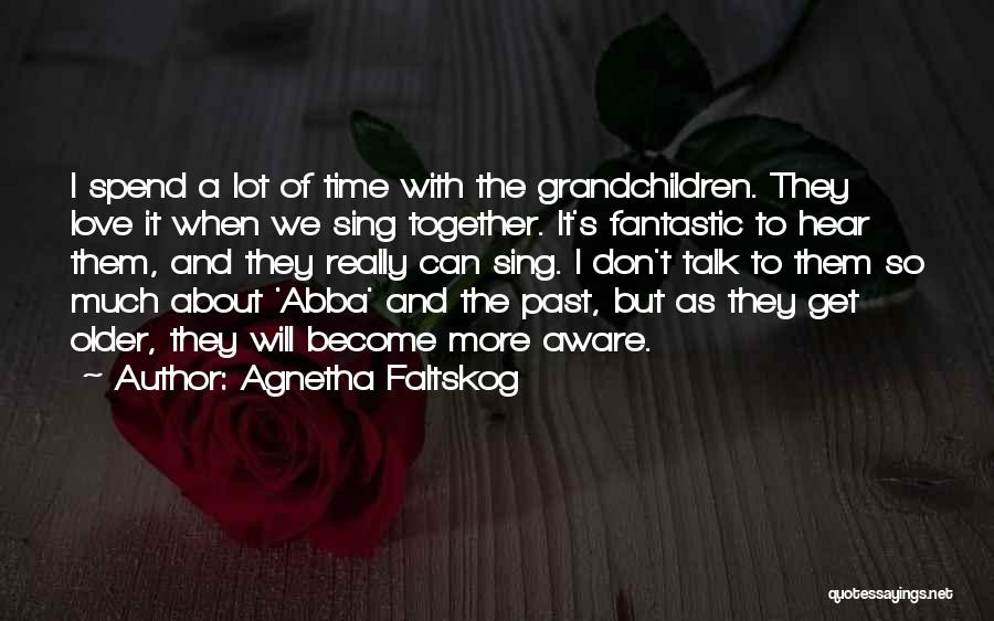 Agnetha Faltskog Quotes: I Spend A Lot Of Time With The Grandchildren. They Love It When We Sing Together. It's Fantastic To Hear