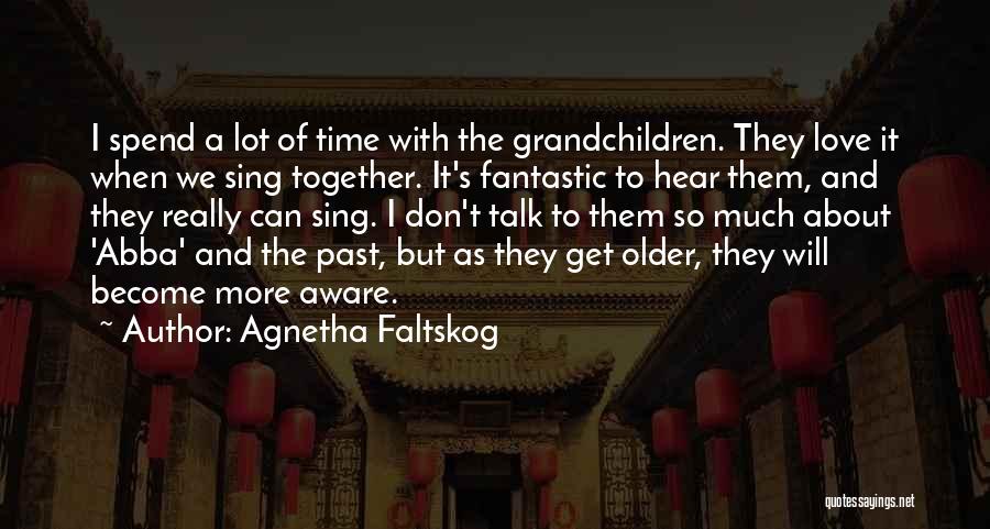 Agnetha Faltskog Quotes: I Spend A Lot Of Time With The Grandchildren. They Love It When We Sing Together. It's Fantastic To Hear