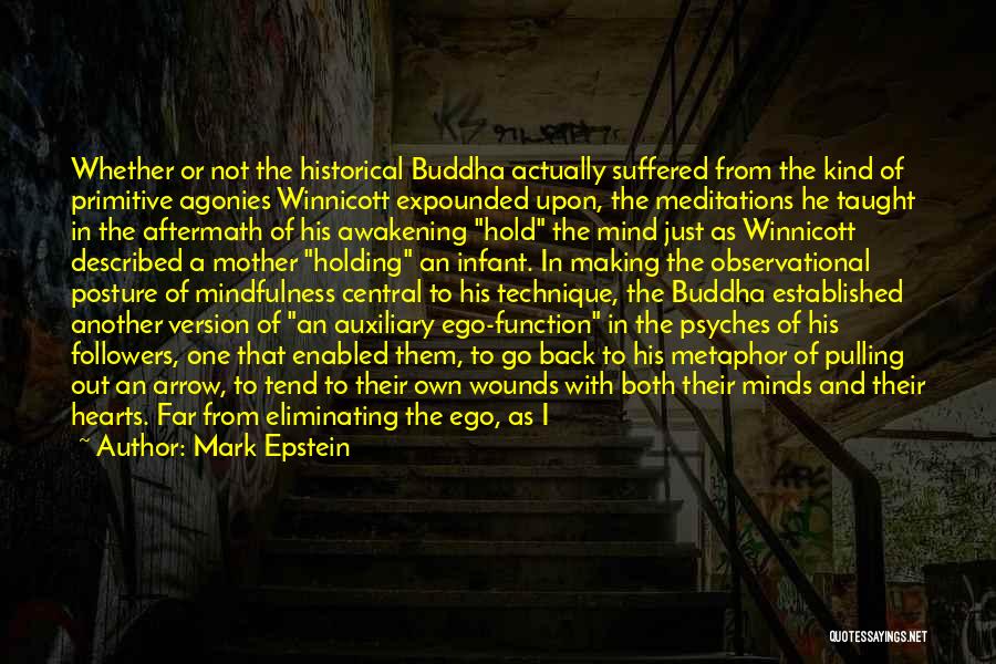 Mark Epstein Quotes: Whether Or Not The Historical Buddha Actually Suffered From The Kind Of Primitive Agonies Winnicott Expounded Upon, The Meditations He