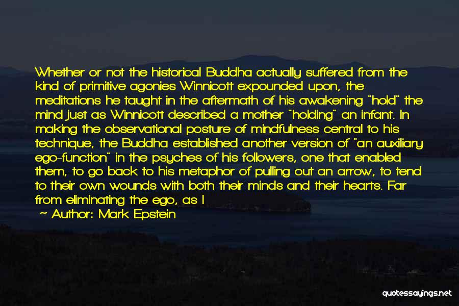 Mark Epstein Quotes: Whether Or Not The Historical Buddha Actually Suffered From The Kind Of Primitive Agonies Winnicott Expounded Upon, The Meditations He