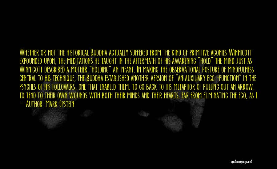 Mark Epstein Quotes: Whether Or Not The Historical Buddha Actually Suffered From The Kind Of Primitive Agonies Winnicott Expounded Upon, The Meditations He