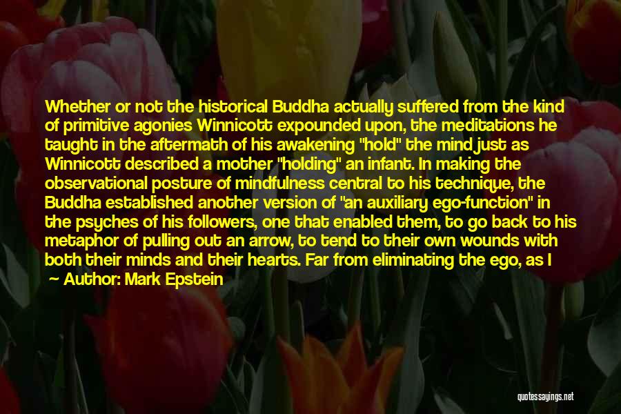 Mark Epstein Quotes: Whether Or Not The Historical Buddha Actually Suffered From The Kind Of Primitive Agonies Winnicott Expounded Upon, The Meditations He