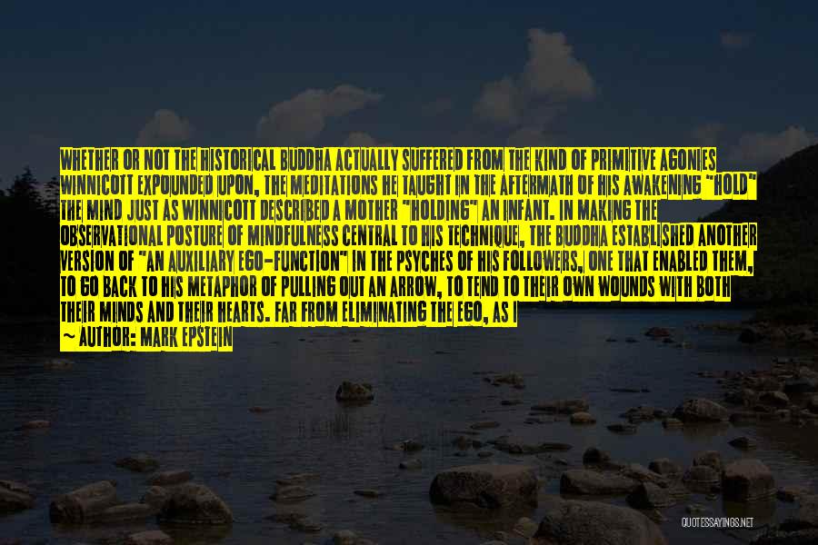 Mark Epstein Quotes: Whether Or Not The Historical Buddha Actually Suffered From The Kind Of Primitive Agonies Winnicott Expounded Upon, The Meditations He