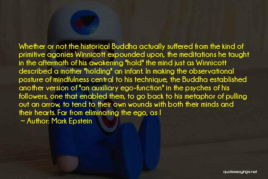 Mark Epstein Quotes: Whether Or Not The Historical Buddha Actually Suffered From The Kind Of Primitive Agonies Winnicott Expounded Upon, The Meditations He