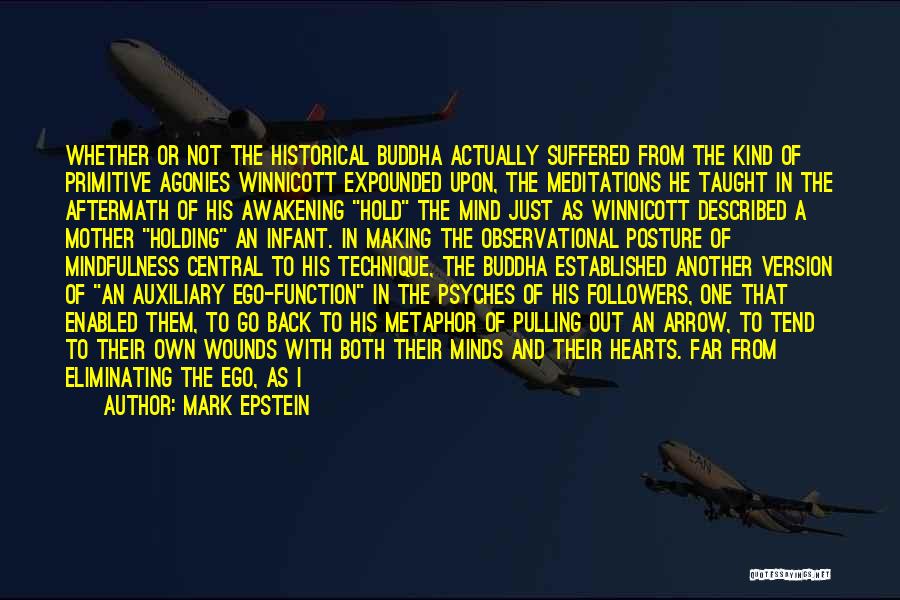 Mark Epstein Quotes: Whether Or Not The Historical Buddha Actually Suffered From The Kind Of Primitive Agonies Winnicott Expounded Upon, The Meditations He