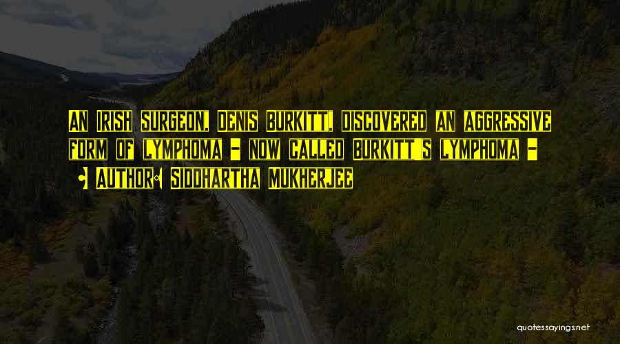 Siddhartha Mukherjee Quotes: An Irish Surgeon, Denis Burkitt, Discovered An Aggressive Form Of Lymphoma - Now Called Burkitt's Lymphoma -
