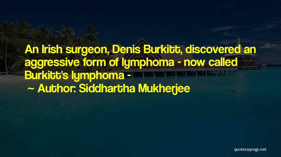 Siddhartha Mukherjee Quotes: An Irish Surgeon, Denis Burkitt, Discovered An Aggressive Form Of Lymphoma - Now Called Burkitt's Lymphoma -