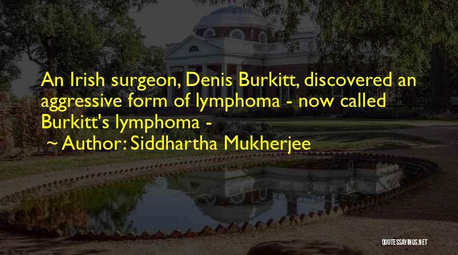 Siddhartha Mukherjee Quotes: An Irish Surgeon, Denis Burkitt, Discovered An Aggressive Form Of Lymphoma - Now Called Burkitt's Lymphoma -