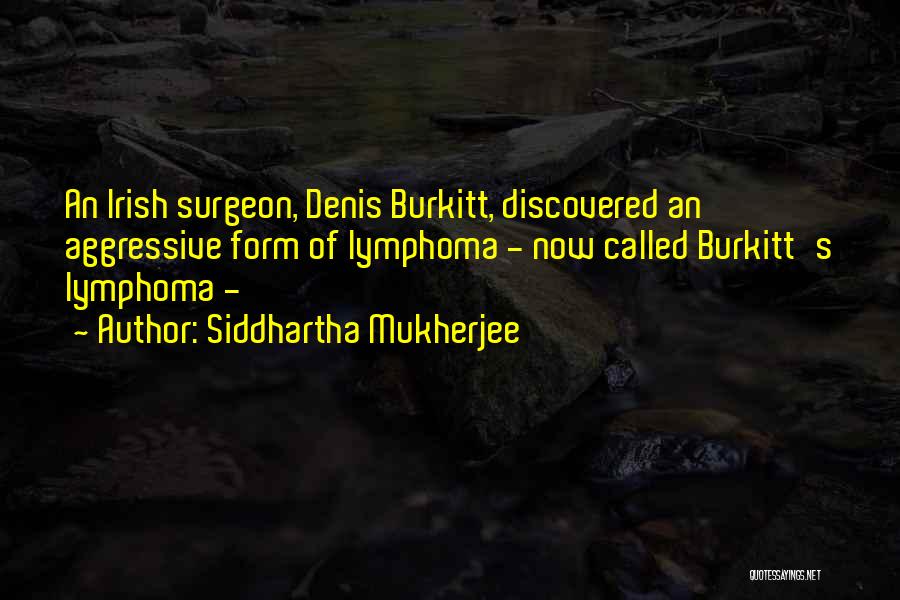 Siddhartha Mukherjee Quotes: An Irish Surgeon, Denis Burkitt, Discovered An Aggressive Form Of Lymphoma - Now Called Burkitt's Lymphoma -