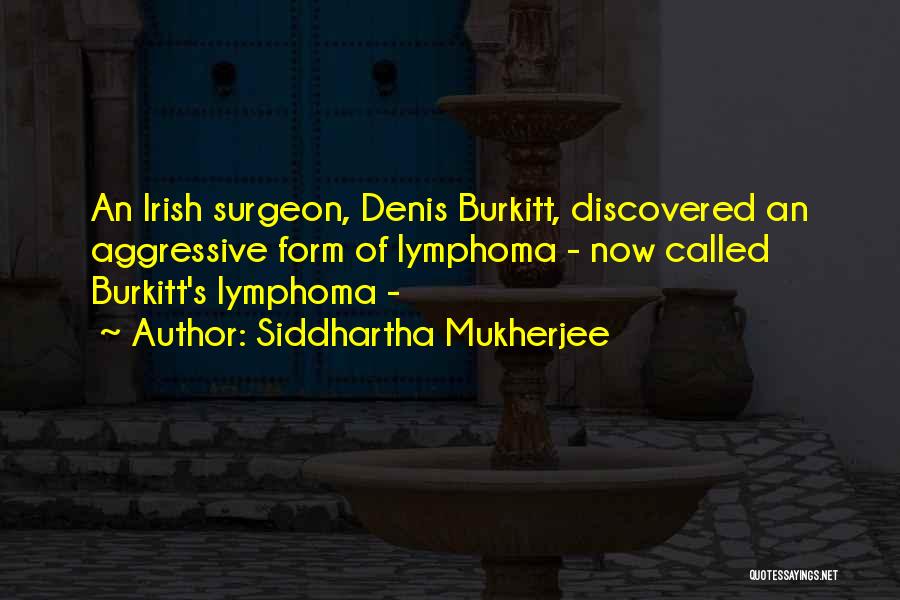 Siddhartha Mukherjee Quotes: An Irish Surgeon, Denis Burkitt, Discovered An Aggressive Form Of Lymphoma - Now Called Burkitt's Lymphoma -