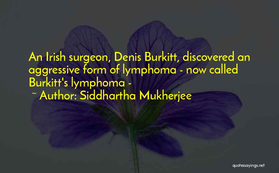 Siddhartha Mukherjee Quotes: An Irish Surgeon, Denis Burkitt, Discovered An Aggressive Form Of Lymphoma - Now Called Burkitt's Lymphoma -