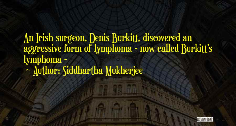 Siddhartha Mukherjee Quotes: An Irish Surgeon, Denis Burkitt, Discovered An Aggressive Form Of Lymphoma - Now Called Burkitt's Lymphoma -