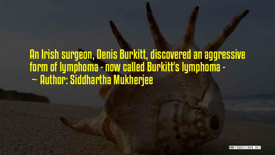Siddhartha Mukherjee Quotes: An Irish Surgeon, Denis Burkitt, Discovered An Aggressive Form Of Lymphoma - Now Called Burkitt's Lymphoma -