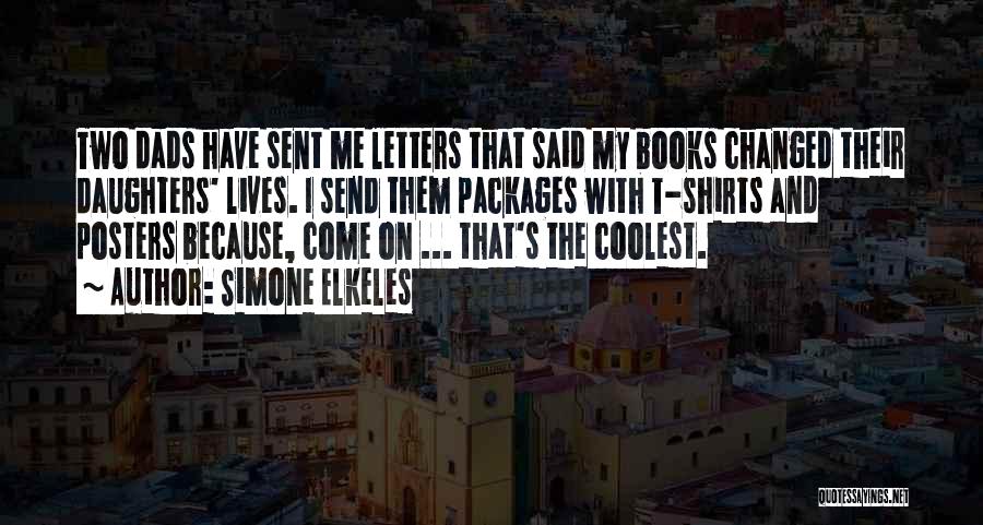 Simone Elkeles Quotes: Two Dads Have Sent Me Letters That Said My Books Changed Their Daughters' Lives. I Send Them Packages With T-shirts