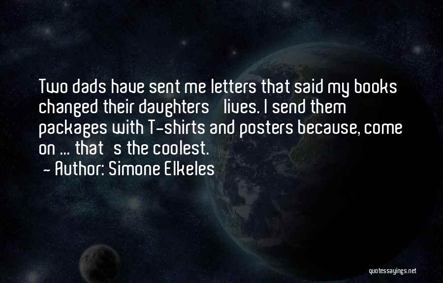 Simone Elkeles Quotes: Two Dads Have Sent Me Letters That Said My Books Changed Their Daughters' Lives. I Send Them Packages With T-shirts