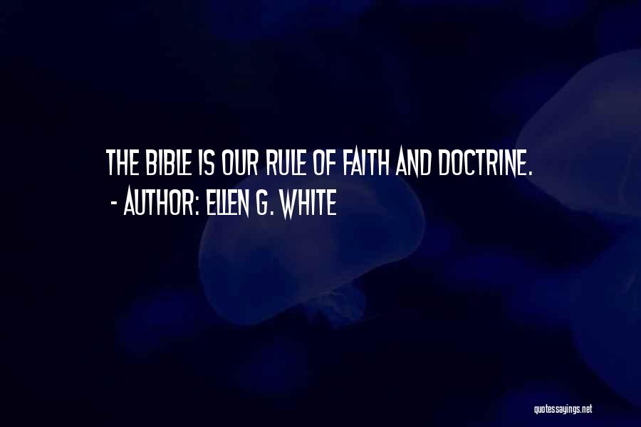 Ellen G. White Quotes: The Bible Is Our Rule Of Faith And Doctrine.