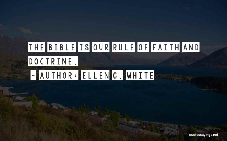 Ellen G. White Quotes: The Bible Is Our Rule Of Faith And Doctrine.