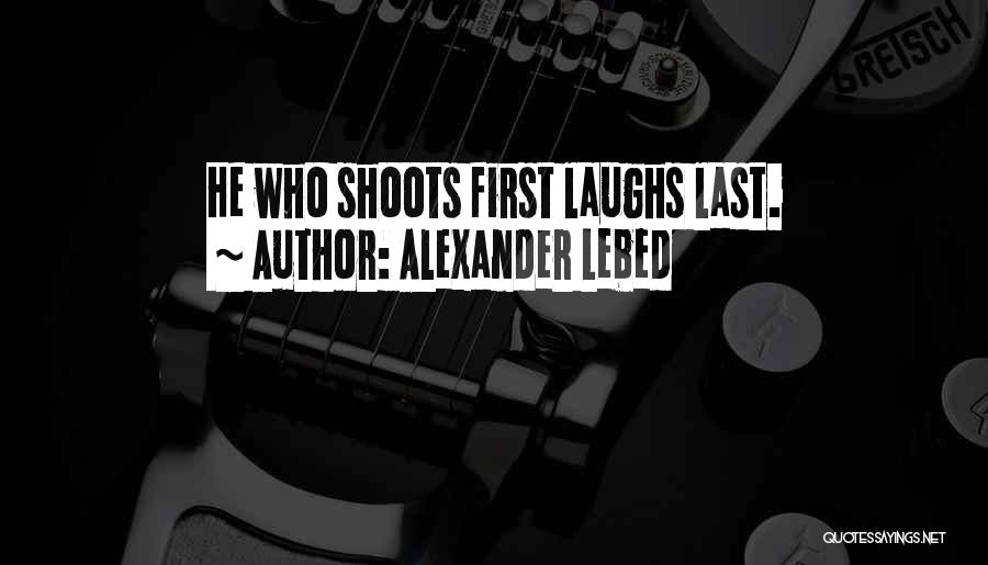 Alexander Lebed Quotes: He Who Shoots First Laughs Last.
