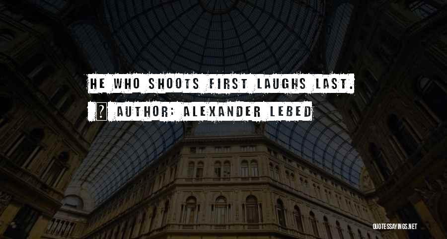 Alexander Lebed Quotes: He Who Shoots First Laughs Last.