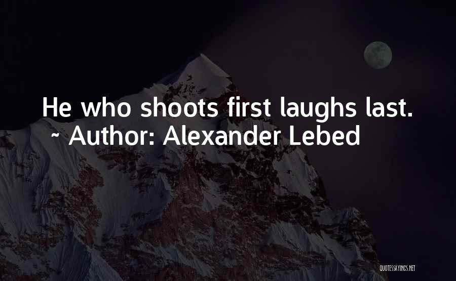Alexander Lebed Quotes: He Who Shoots First Laughs Last.