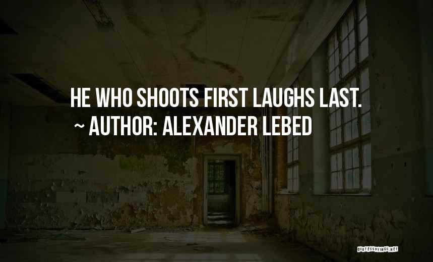 Alexander Lebed Quotes: He Who Shoots First Laughs Last.