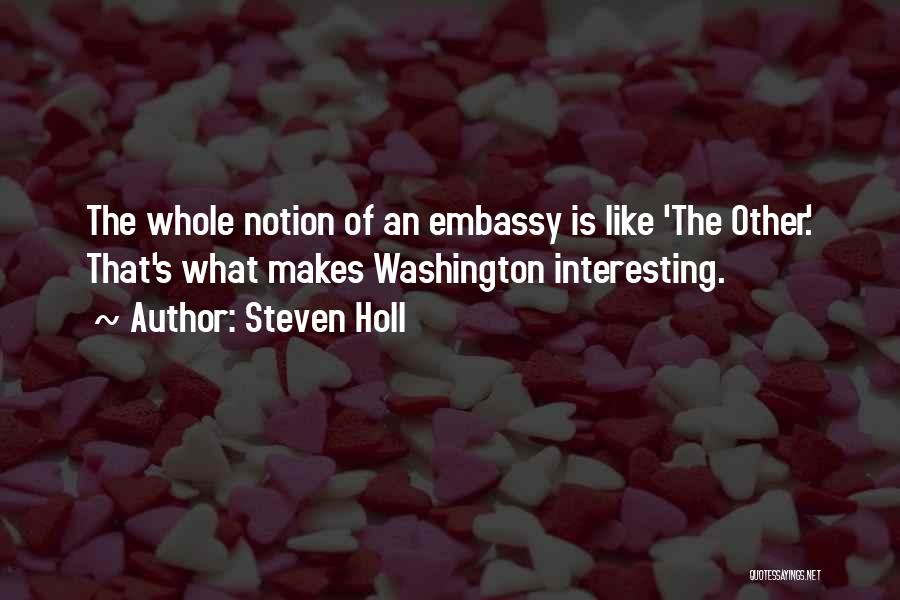 Steven Holl Quotes: The Whole Notion Of An Embassy Is Like 'the Other.' That's What Makes Washington Interesting.