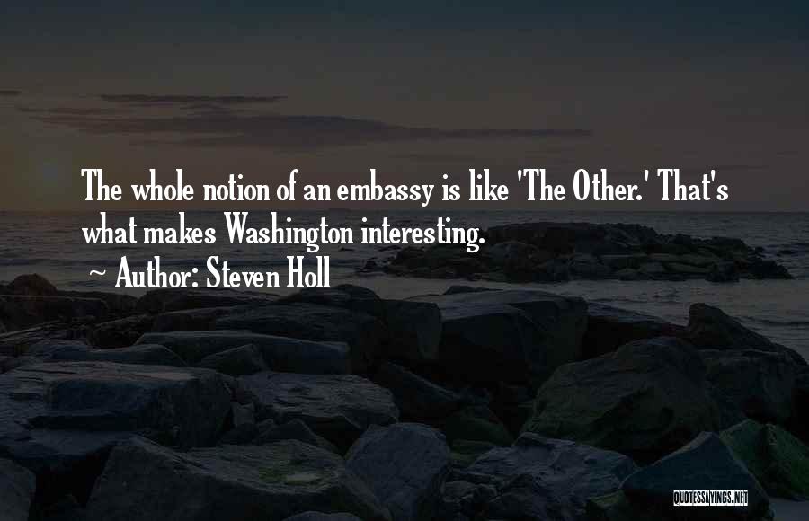 Steven Holl Quotes: The Whole Notion Of An Embassy Is Like 'the Other.' That's What Makes Washington Interesting.