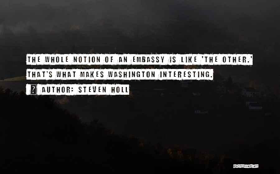 Steven Holl Quotes: The Whole Notion Of An Embassy Is Like 'the Other.' That's What Makes Washington Interesting.